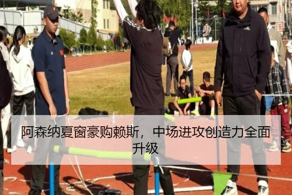 阿森纳夏窗豪购赖斯，中场进攻创造力全面升级