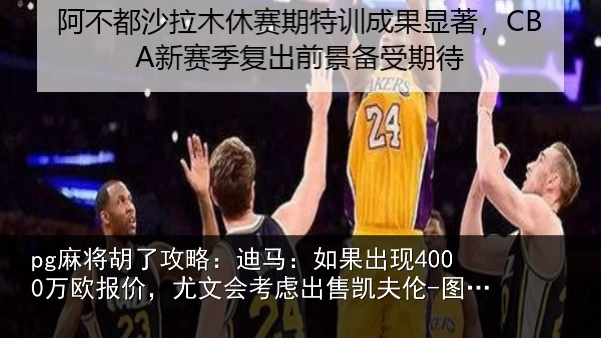 pg麻将胡了攻略：迪马：如果出现4000万欧报价，尤文会考虑出售凯夫伦-图拉姆