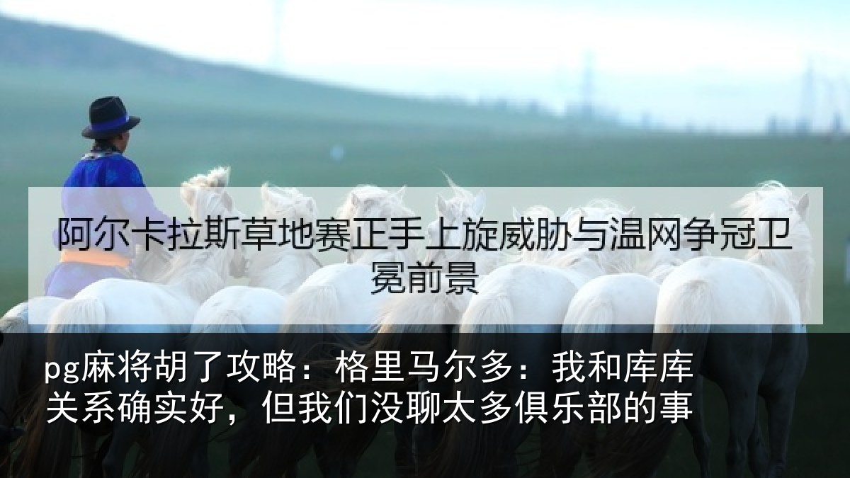 pg麻将胡了攻略：格里相关情况系确实好，但我相关情况的事
