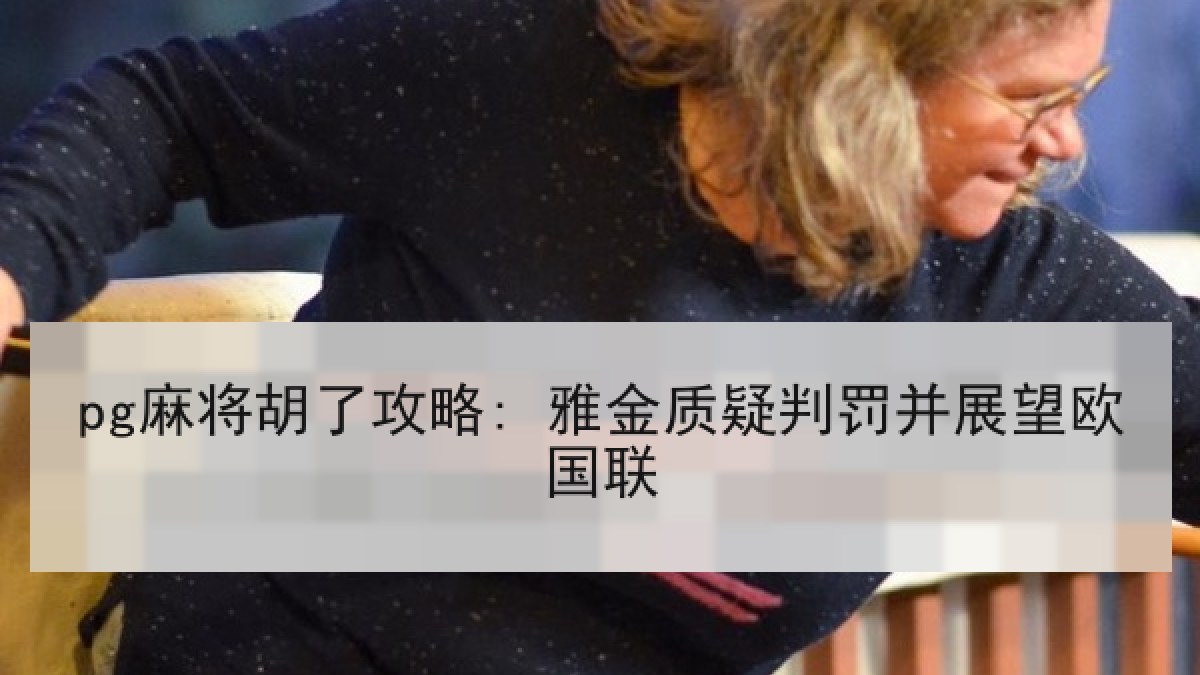 pg麻将胡了攻略: 雅金质疑判罚并展望欧国联