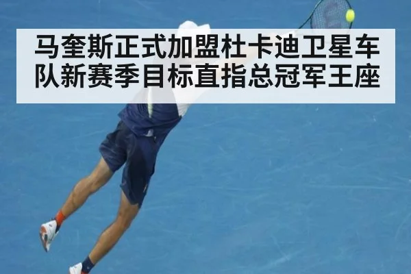 马奎斯正式加盟杜卡迪卫星车队新赛季目标直指总冠军王座