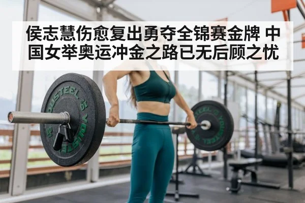 侯志慧伤愈复出勇夺全锦赛金牌 中国女举奥运冲金之路已无后顾之忧