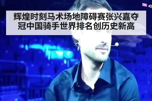 辉煌时刻马术场地障碍赛张兴嘉夺冠中国骑手世界排名创历史新高