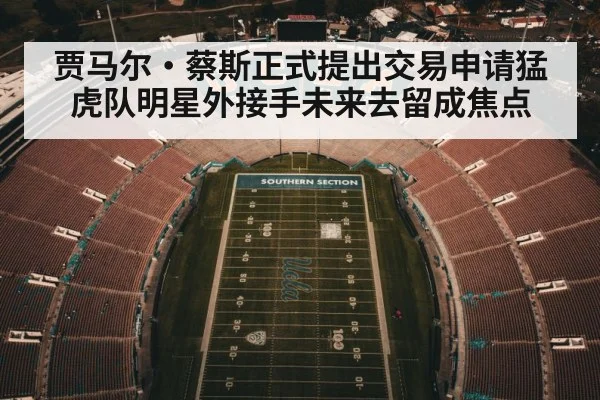 贾马尔·蔡斯正式提出交易申请猛虎队明星外接手未来去留成焦点
