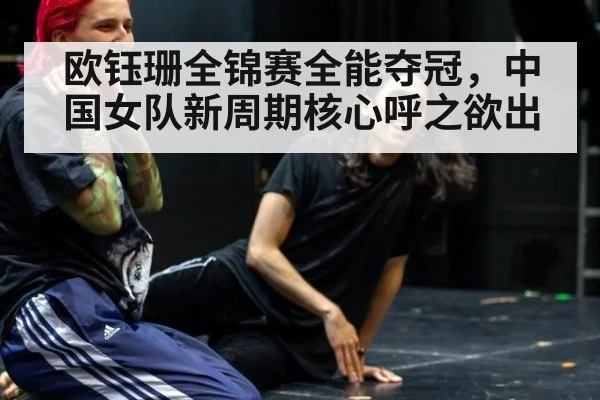 欧钰珊全锦赛全能夺冠,中国女队新周期核心呼之欲出