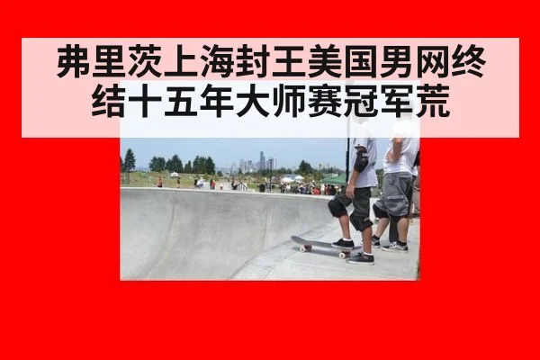 弗里茨上海封王美国男网终结十五年大师赛冠军荒